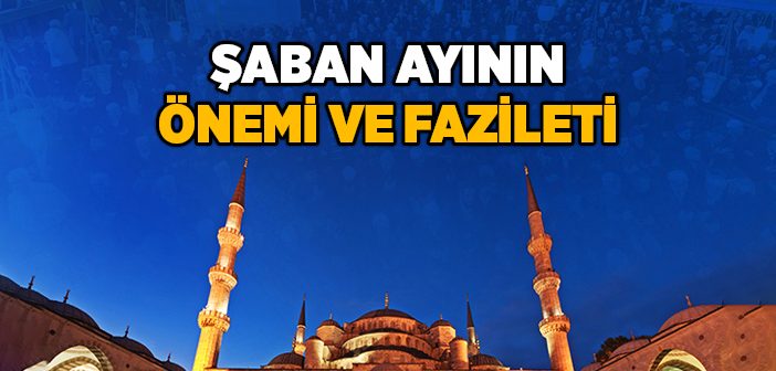 Şaban Ayının Önemi, Anlamı ve Fazileti Nedir?